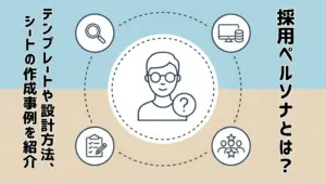 採用ペルソナとは?テンプレートや設計方法、シートの作作成事例を紹介