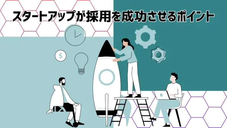 スタートアップが採用を成功させるポイント|おすすめの採用手法などを紹介
